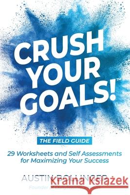Crush Your Goals! The Field Guide: 29 Worksheets and Self Assessments for Maximizing Your Success Austin Bollinger 9781734550757 B&b Media, LLC