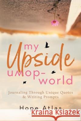 My Upside-Down World: Journaling Through Unique Quotes & Writing Prompts Hope Atlas 9781734555301