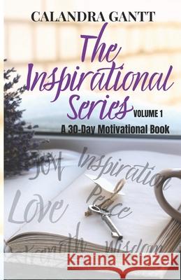 The Inspirational Series Volume 1: A 30 Day Motivational Book Calandra Gantt 9781734555424