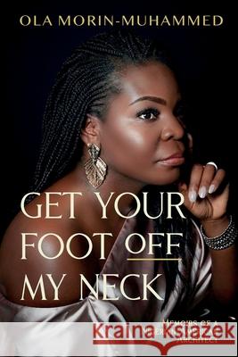 Get your foot off my neck: Memoirs of a Nigerian-American Architect Morin-Muhammed, Ola 9781734556797