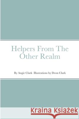Helpers From The Other Realm Angie Clark, Deon Clark 9781734557626 Angie Clark