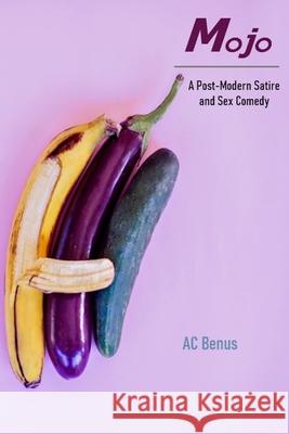 Mojo: A Post-Modern Satire and Sex Comedy Ac Benus 9781734561050 AC Benus