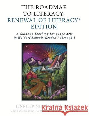 The Roadmap to Literacy Renewal of Literacy Edition: A Guide to Teaching Language Arts in Waldorf Schools Grades 1 through 3 Jennifer Irene Militzer-Kopperl   9781734563023