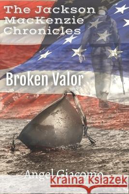 The Jackson MacKenzie Chronicles: Broken Valor Angel Giacomo 9781734567441