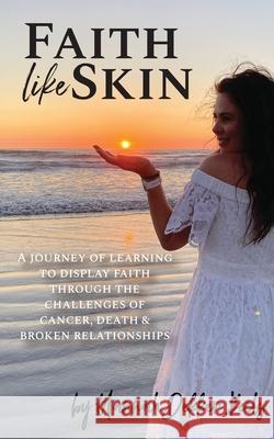 Faith Like Skin: A journey of learning to display faith through the challenges of cancer, death, & broken relationships Hannah Dekker Keels 9781734567724