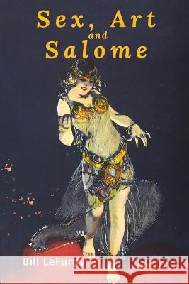 Sex, Art, and Salome: Historical Photographs of a Princess, Dancer, Stripper, and Feminist Inspiration Bill Lefurgy   9781734567861 High Kicker Books