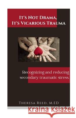 It's Not Drama, It's Vicarious Trauma: Recognizing and reducing secondary traumatic stress. Theresa Reed 9781734567908