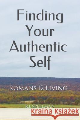 Finding Your Authentic Self: Romans 12 Living R. J. Speelman 9781734570304