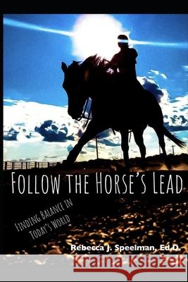 Follow the Horse's Lead: Finding Balance in Today's World Rebecca J Speelman Ed D 9781734570335