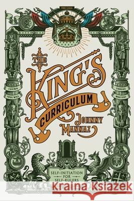 The King's Curriculum: Self-Initiation for Self-Rulers Johnny Mannaz Srdjan Vidakovic Pamela Trush 9781734571301 Mannaz Media