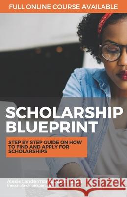 The Scholarship Blueprint: Step-By-Step Guide on How to Find and Apply for Scholarships Justin Black Alexis Lenderman 9781734573107 R. R. Bowker