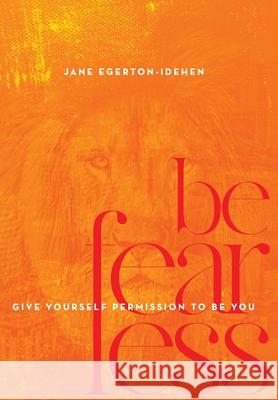 Be Fearless: Give Yourself Permission To Be You Jane Egerton-Idehen 9781734573206 Jane Egerton-Idehen