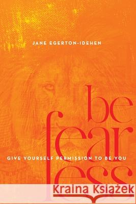 Be Fearless: Give Yourself Permission To Be You Jane Egerton-Idehen 9781734573213 Jane Egerton-Idehen