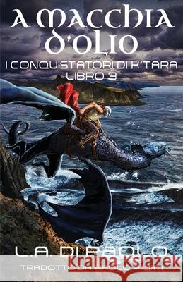 A Macchia d'Olio: I Conquistatori di K'Tara, Libro Terzo L. a. D Paolo Pilati 9781734576696 Lucian Publications LLC.