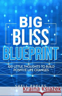The Big Bliss Blueprint: 100 Little Thoughts to Build Positive Life Changes Shell Phelps 9781734578409 Positive Streak Publishing