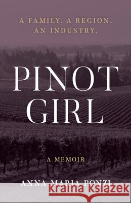 Pinot Girl: A Family. A Region. An Industry. Anna Maria Ponzi 9781734578805 Bristol Press