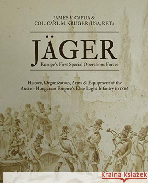 Jäger: Europe's First Special Operations Forces: History, Organization, Arms & Equipment of the Austro-Hungarian Empire's Eli Capua, James V. 9781734581409 Signal Horn