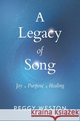 A Legacy of Song: Joy . Purpose . Healing Peggy Weston Christine Horner Barbara Curialle 9781734582307 Weston World Productions, LLC