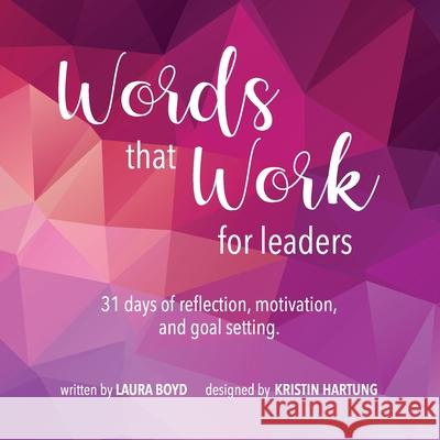 Words that Work for Leaders: 31 Days of Reflection, Motivation, and Goal Setting Laura Boyd Kristin Hartung 9781734582932 Write Place