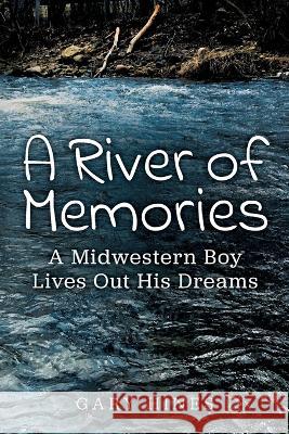 A River of Memories: A Midwestern Boy Lives Out His Dreams Gary Hines 9781734582987