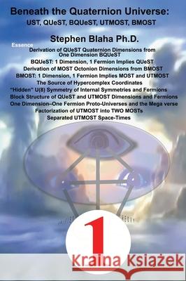 Beneath the Quaternion Universe: UST, QUeST, BQUeST, MOST, UTMOST, BMOST Stephen Blaha 9781734583489 Pingree-Hill Publishing