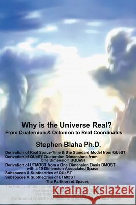 Why is the Universe Real? From Quaternion & Octonion to Real Coordinates Stephen Blaha 9781734583496 Pingree-Hill Publishing