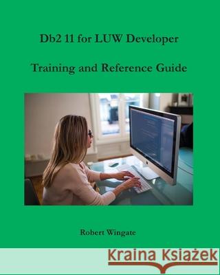 Db2 11 for LUW Developer Training and Reference Guide Robert Wingate 9781734584714 Robert Wingate