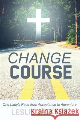 Change Course: One Lady's Race from Acceptance to Adventure Leslie Jackson 9781734585407