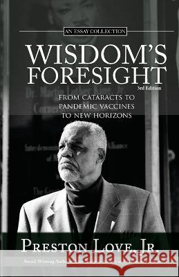 Wisdom's Foresight: From Cataracts to Pandemic Vaccines to New Horizons Preston Love, Jr 9781734587975 Preston Publishing