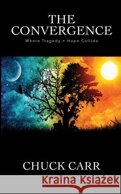 The Convergence: Where Tragedy + Hope Collide Chuck Carr 9781734590500 Chuck Carr