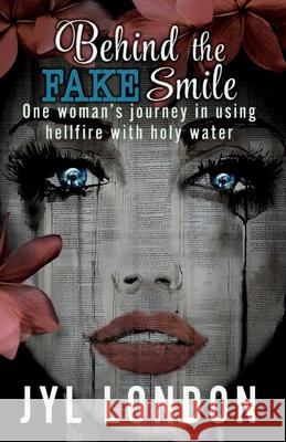 Behind the FAKE Smile: One woman's journey in using hellfire with holy water Jyl London 9781734598100 Author Jyl London