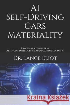 AI Self-Driving Cars Materiality: Practical Advances In Artificial Intelligence And Machine Learning Lance Eliot 9781734601640 Lbe Press Publishing