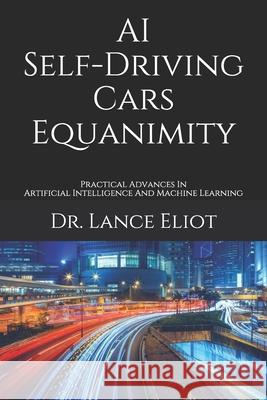 AI Self-Driving Cars Equanimity: Practical Advances In Artificial Intelligence And Machine Learning Lance Eliot 9781734601671 Lbe Press Publishing