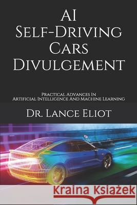 AI Self-Driving Cars Divulgement: Practical Advances In Artificial Intelligence And Machine Learning Lance Eliot 9781734601688 Lbe Press Publishing