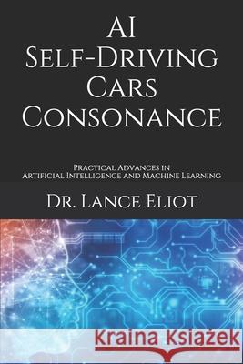 AI Self-Driving Cars Consonance: Practical Advances in Artificial Intelligence and Machine Learning Lance Eliot 9781734601695 Lbe Press Publishing