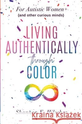 Living Authentically Through Color: For Autistic Women+ (and Other Curious Minds) Shannon E. Hilscher 9781734607437 Confetti Dream Publishing LLC
