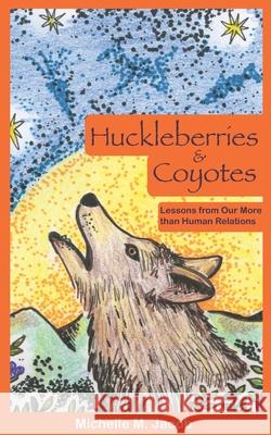 Huckleberries and Coyotes: Lessons from Our More than Human Relations Michelle M. Jacob 9781734615128 Anahuy Mentoring, LLC