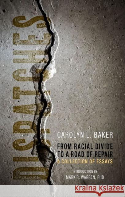 Dispatches, from Racial Divide to the Road of Repair: A Collection of Essays Carolyn L. Baker Mark R. Warren 9781734618181