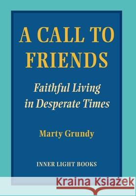 A Call to Friends: Faithful Living in Desperate Times Marty Grundy Charles H. Martin 9781734630060 Inner Light Books