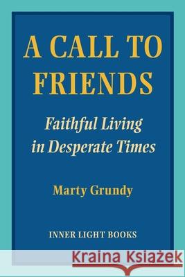 A Call to Friends: Faithful Living in Desperate Times Marty Grundy Charles H. Martin 9781734630077 Inner Light Books