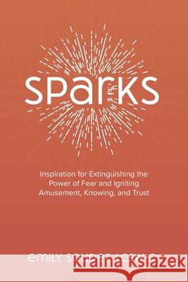 Sparks: Inspiration for Extinguishing the Power of Fear and Igniting Amusement, Knowing, and Trust Jodi Brandon Emily Souder 9781734630909
