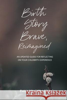 Birth Story Brave, Reimagined: An Updated Guide for Reflecting on Your Childbirth Experience Jodi Brandon Emily Souder 9781734630916 Nesting Space LLC