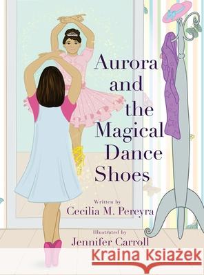 Aurora and the Magical Dance Shoes Cecilia Pereyra, Jennifer Carroll 9781734631647 Madison + Park Agency LLC.