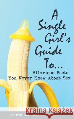 A Single Girl\'s Guide to...Hilarious Facts You Never Knew About Sex Sarah Melland 9781734633382 Ripe Melland Media