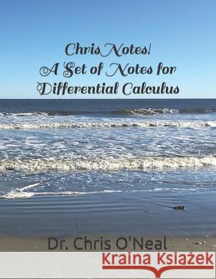 Chris Notes! A Set of Notes for Differential Calculus Chris O'Neal 9781734634709