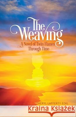 The Weaving: A Novel of Twin Flames Through Time Cheryl Lafferty Eckl 9781734645040 Flying Crane Press