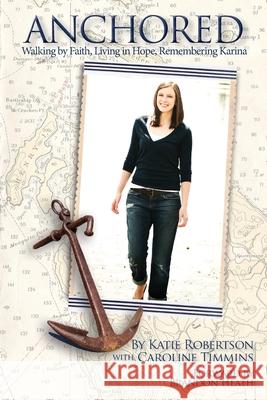 Anchored: Walking by Faith, Living in Hope, Remembering Karina Katie Robertson Caroline Timmins 9781734649307 Katie Robertson