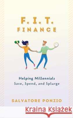 F.I.T. Finance: Helping Millennials Save, Spend and Splurge Salvatore Ponzio 9781734650600 Patience Media, LLC
