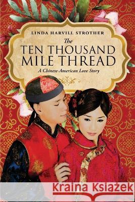 The Ten Thousand Mile Thread: A Chinese-American Love Story Linda Harvill Strother 9781734651508