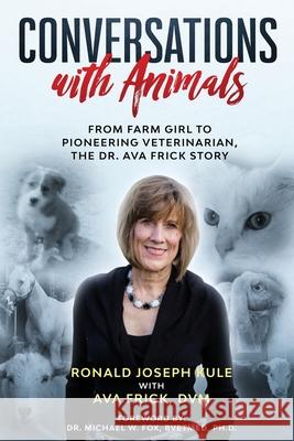 Conversations with Animals, From Farm Girl to Pioneering Veterinarian, the Dr. Ava Frick Story Kule, Ronald Joseph 9781734652819 Kulebooks LLC